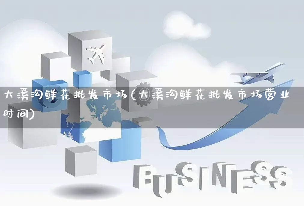 大溪沟鲜花批发市场(大溪沟鲜花批发市场营业时间)_https://www.rzcpcj.com_开网店_第1张