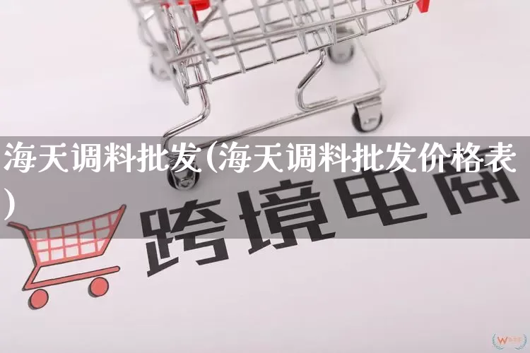 海天调料批发(海天调料批发价格表)_https://www.rzcpcj.com_淘宝运营_第1张