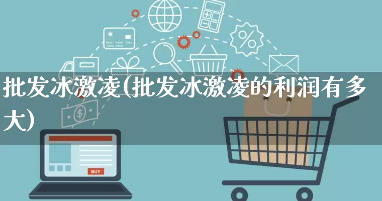 批发冰激凌(批发冰激凌的利润有多大)_https://www.rzcpcj.com_代运营_第1张