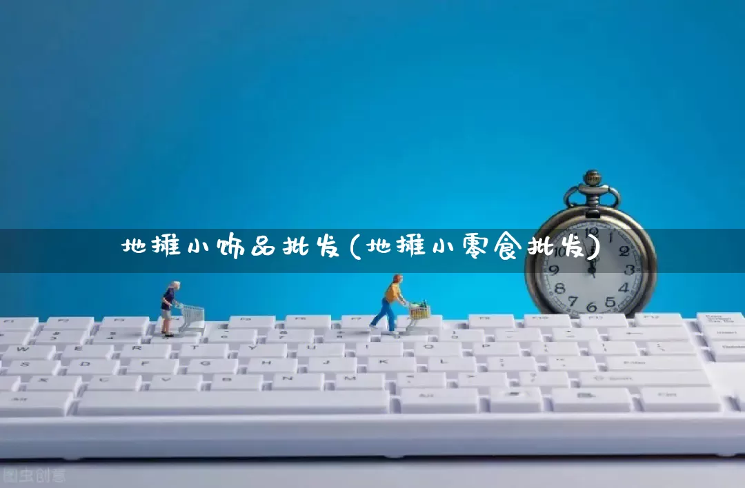地摊小饰品批发(地摊小零食批发)_https://www.rzcpcj.com_直通车_第1张