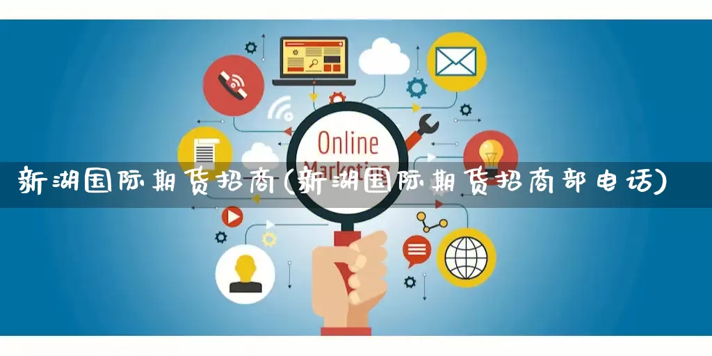新湖国际期货招商(新湖国际期货招商部电话)_https://www.rzcpcj.com_天猫运营_第1张