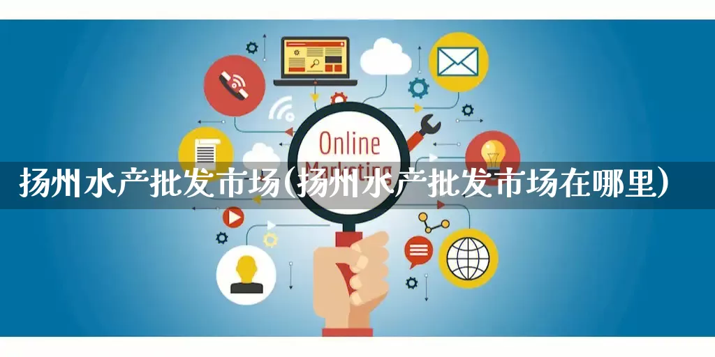 扬州水产批发市场(扬州水产批发市场在哪里)_https://www.rzcpcj.com_直通车_第1张