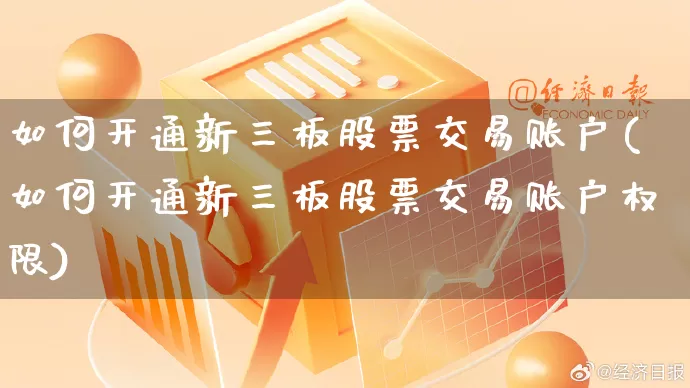 如何开通新三板股票交易账户(如何开通新三板股票交易账户权限)_https://www.rzcpcj.com_淘宝运营_第1张