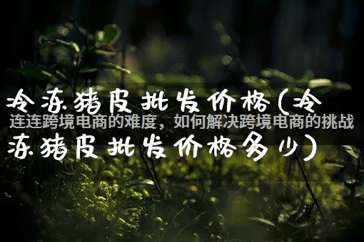 冷冻猪皮批发价格(冷冻猪皮批发价格多少)_https://www.rzcpcj.com_天猫运营_第1张