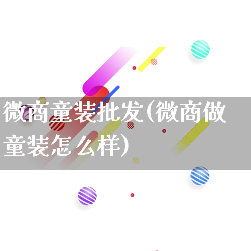 微商童装批发(微商做童装怎么样)_https://www.rzcpcj.com_天猫运营_第1张
