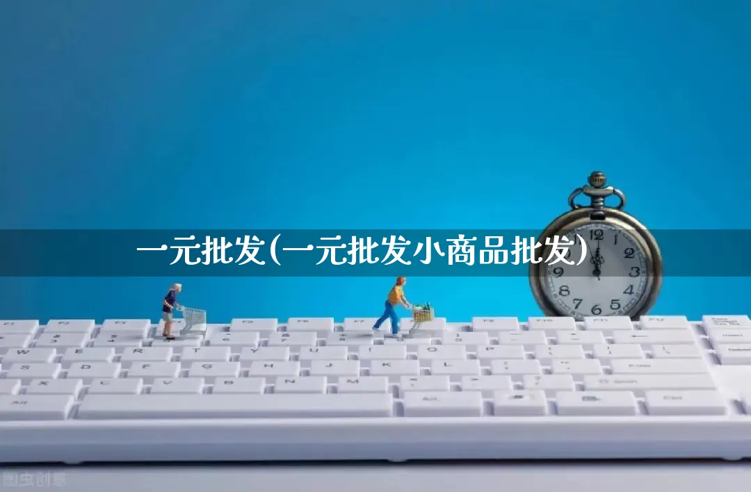 一元批发(一元批发小商品批发)_https://www.rzcpcj.com_抖音快手_第1张
