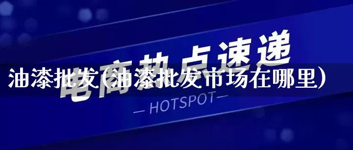 油漆批发(油漆批发市场在哪里)_https://www.rzcpcj.com_淘宝运营_第1张
