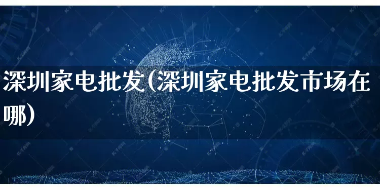 深圳家电批发(深圳家电批发市场在哪)_淘宝运营_第1张_电商运营网 深圳家电批发(深圳家电批发市场在哪)_https://www.rzcpcj.com_淘宝运营_第1张