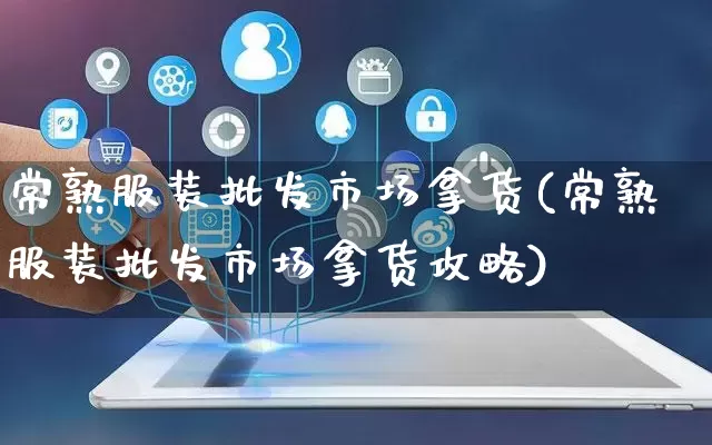 常熟服装批发市场拿货(常熟服装批发市场拿货攻略)_https://www.rzcpcj.com_开网店_第1张