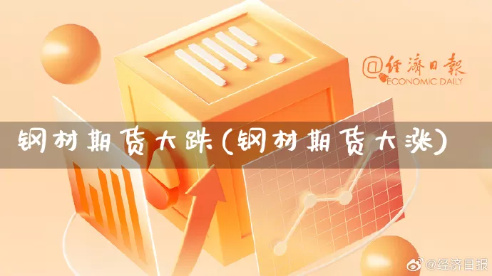 钢材期货大跌(钢材期货大涨)_https://www.rzcpcj.com_代运营_第1张