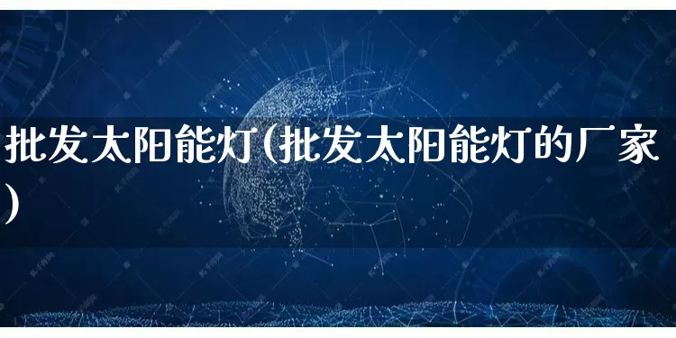 批发太阳能灯(批发太阳能灯的厂家)_https://www.rzcpcj.com_开网店_第1张