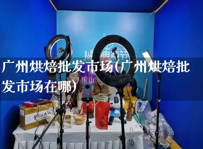 广州烘焙批发市场(广州烘焙批发市场在哪)_https://www.rzcpcj.com_代运营_第1张