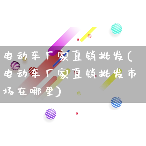 电动车厂家直销批发(电动车厂家直销批发市场在哪里)_https://www.rzcpcj.com_直通车_第1张