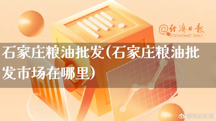 石家庄粮油批发(石家庄粮油批发市场在哪里)_https://www.rzcpcj.com_开网店_第1张