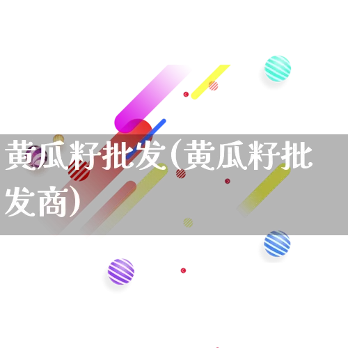 黄瓜籽批发(黄瓜籽批发商)_https://www.rzcpcj.com_抖音快手_第1张