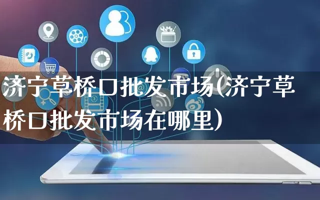 济宁草桥口批发市场(济宁草桥口批发市场在哪里)_https://www.rzcpcj.com_抖音快手_第1张