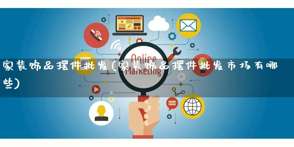 家装饰品摆件批发(家装饰品摆件批发市场有哪些)_https://www.rzcpcj.com_天猫运营_第1张