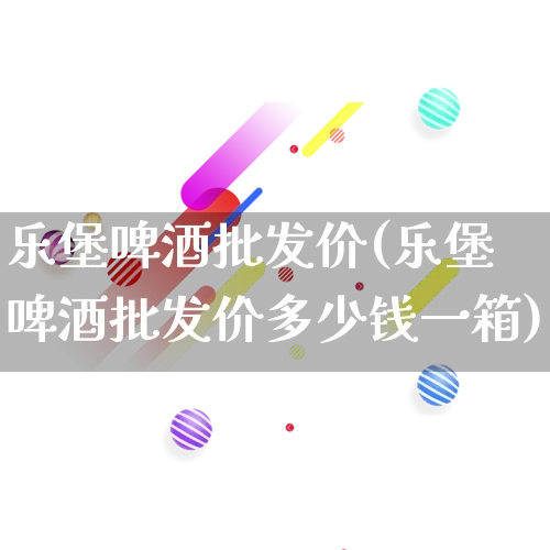 乐堡啤酒批发价(乐堡啤酒批发价多少钱一箱)_https://www.rzcpcj.com_代运营_第1张