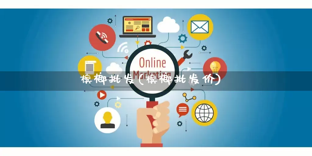 槟榔批发(槟榔批发价)_https://www.rzcpcj.com_代运营_第1张