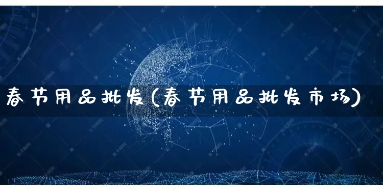 春节用品批发(春节用品批发市场)_https://www.rzcpcj.com_直通车_第1张