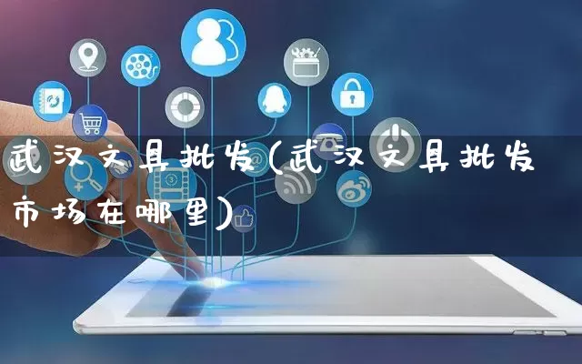 武汉文具批发(武汉文具批发市场在哪里)_https://www.rzcpcj.com_淘宝运营_第1张
