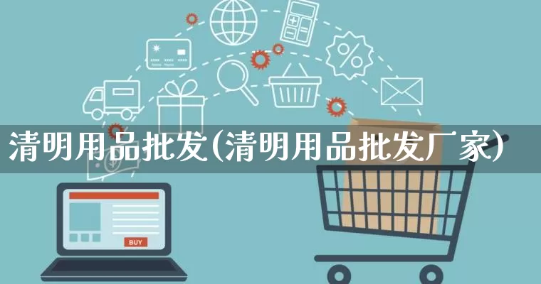 清明用品批发(清明用品批发厂家)_https://www.rzcpcj.com_开网店_第1张