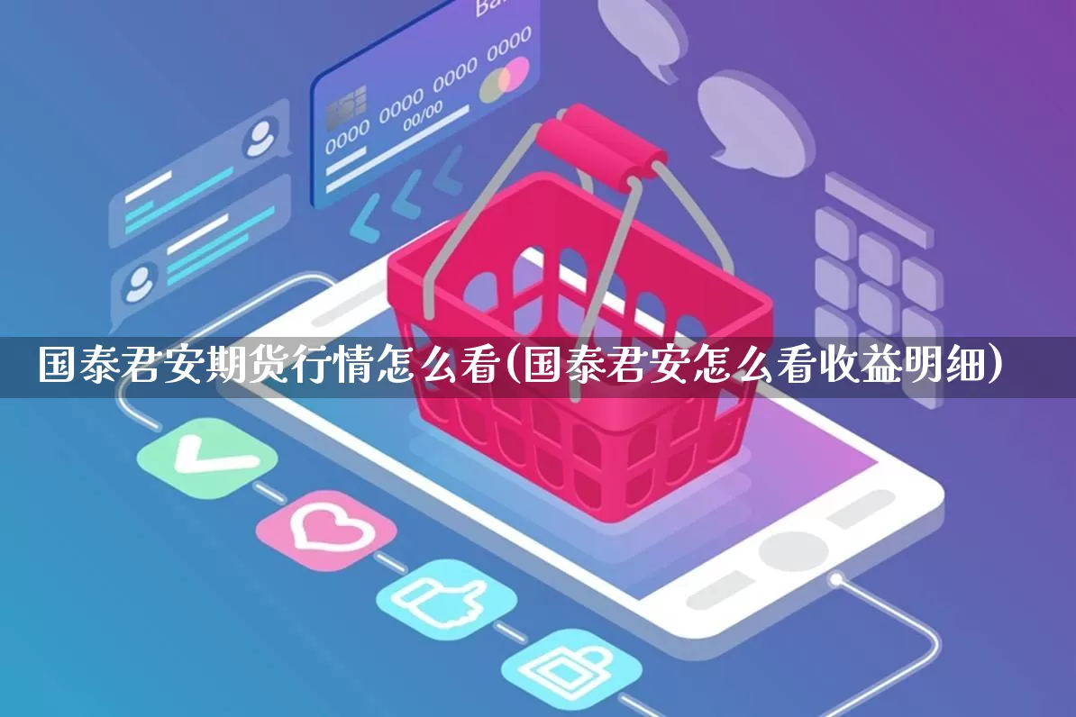 国泰君安期货行情怎么看(国泰君安怎么看收益明细)_https://www.rzcpcj.com_天猫运营_第1张