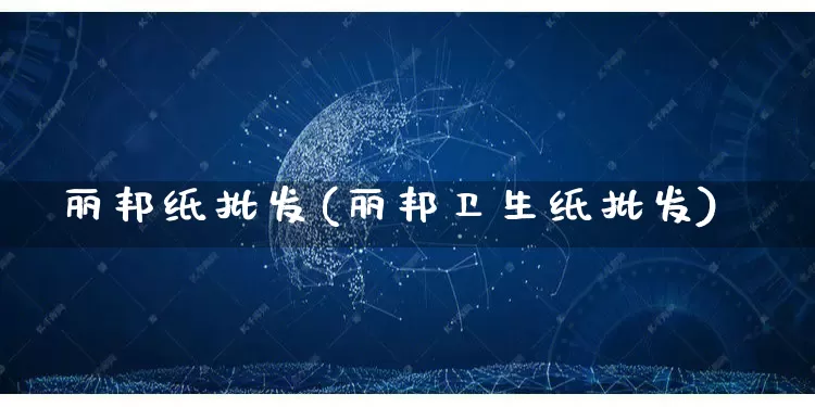 丽邦纸批发(丽邦卫生纸批发)_https://www.rzcpcj.com_代运营_第1张