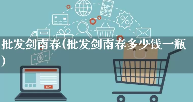 批发剑南春(批发剑南春多少钱一瓶)_https://www.rzcpcj.com_淘宝运营_第1张