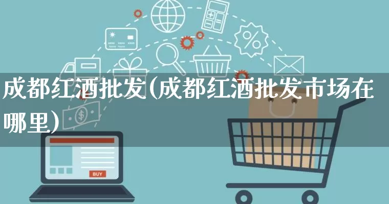 成都红酒批发(成都红酒批发市场在哪里)_https://www.rzcpcj.com_天猫运营_第1张