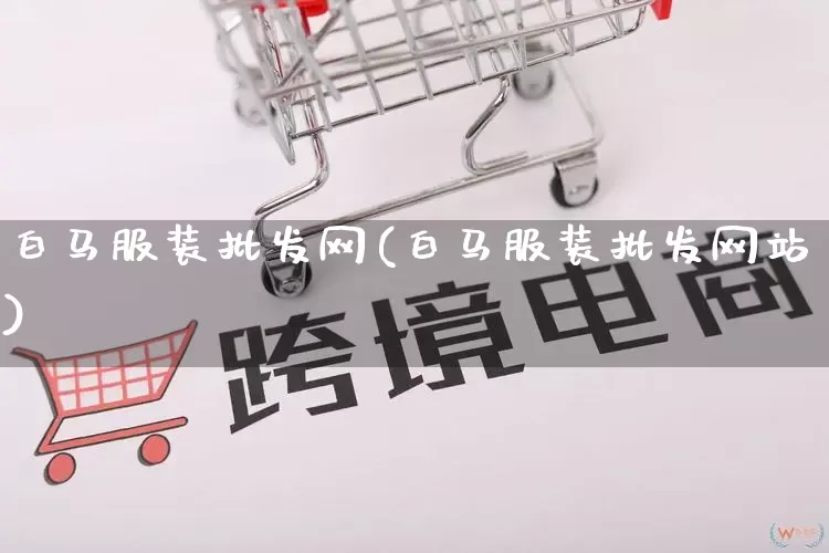 白马服装批发网(白马服装批发网站)_https://www.rzcpcj.com_淘宝运营_第1张