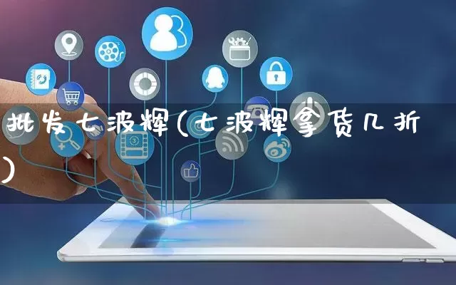 批发七波辉(七波辉拿货几折)_https://www.rzcpcj.com_抖音快手_第1张