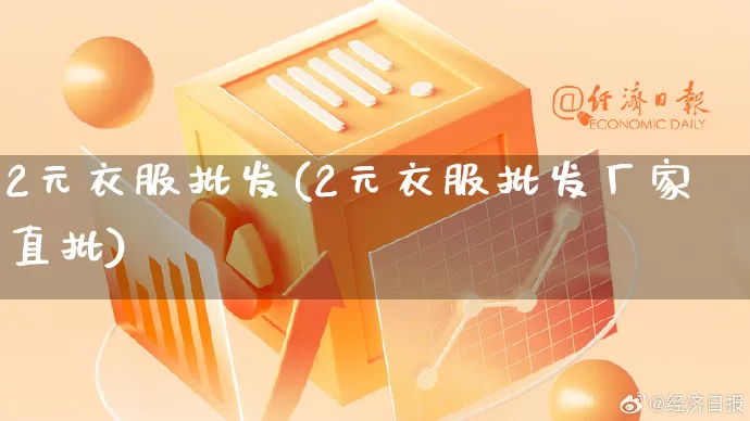 2元衣服批发(2元衣服批发厂家直批)_https://www.rzcpcj.com_天猫运营_第1张