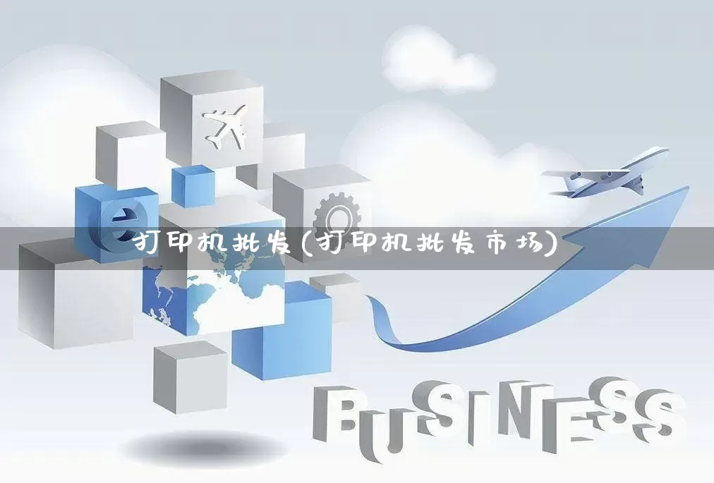 打印机批发(打印机批发市场)_https://www.rzcpcj.com_代运营_第1张