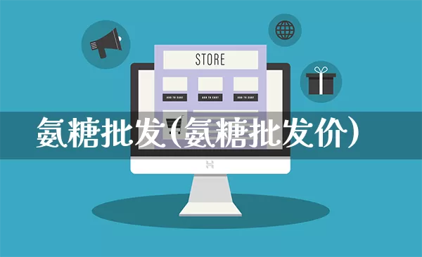 氨糖批发(氨糖批发价)_https://www.rzcpcj.com_直通车_第1张