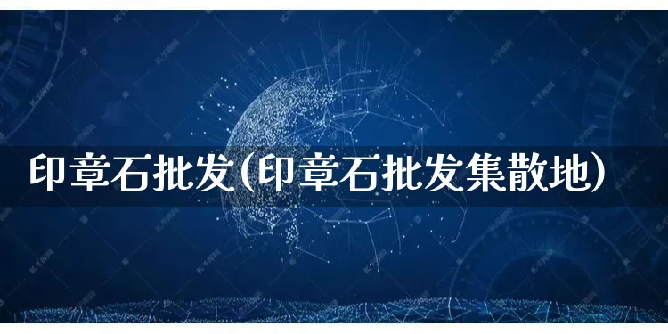 印章石批发(印章石批发集散地)_https://www.rzcpcj.com_抖音快手_第1张