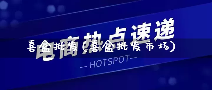 喜盒批发(喜盒批发市场)_https://www.rzcpcj.com_抖音快手_第1张
