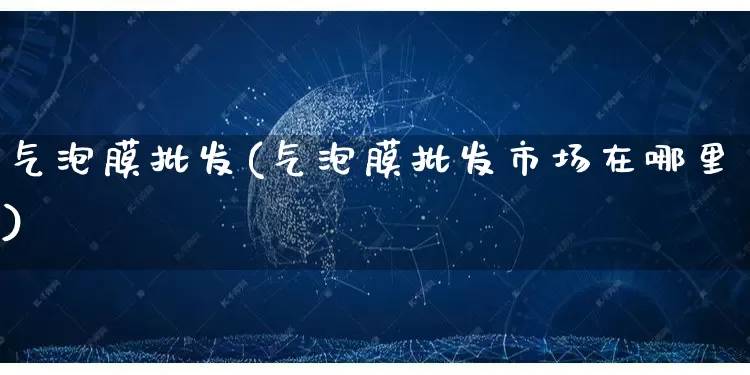 气泡膜批发(气泡膜批发市场在哪里)_https://www.rzcpcj.com_抖音快手_第1张