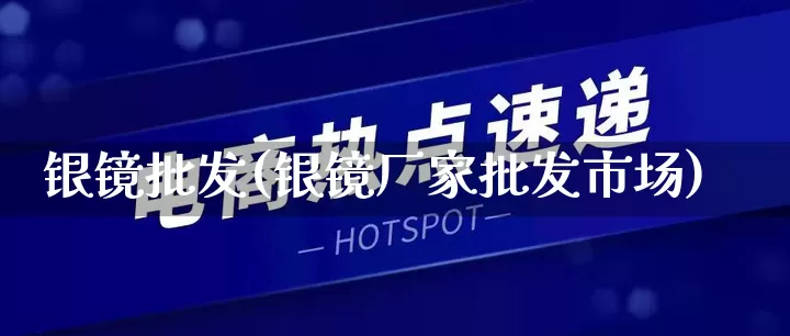 银镜批发(银镜厂家批发市场)_https://www.rzcpcj.com_抖音快手_第1张