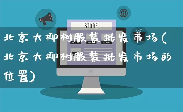 北京大柳树服装批发市场(北京大柳树服装批发市场的位置)_https://www.rzcpcj.com_直通车_第1张