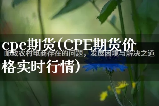 cpe期货(CPE期货价格实时行情)_https://www.rzcpcj.com_抖音快手_第1张