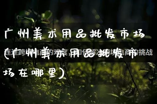 广州美术用品批发市场(广州美术用品批发市场在哪里)_https://www.rzcpcj.com_直通车_第1张