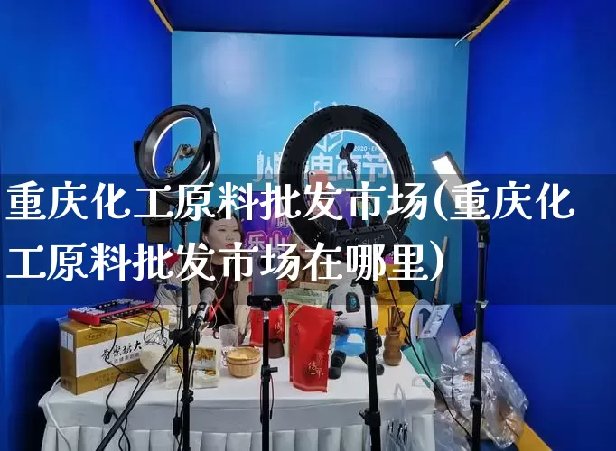 重庆化工原料批发市场(重庆化工原料批发市场在哪里)_https://www.rzcpcj.com_直通车_第1张