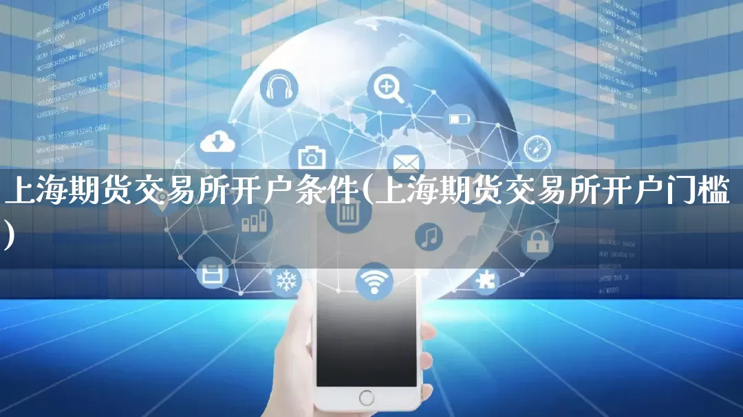 上海期货交易所开户条件(上海期货交易所开户门槛)_https://www.rzcpcj.com_代运营_第1张