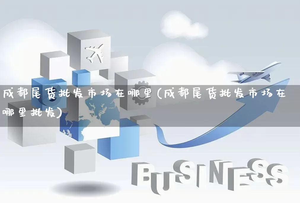 成都尾货批发市场在哪里(成都尾货批发市场在哪里批发)_https://www.rzcpcj.com_直通车_第1张