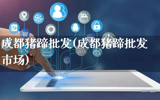 成都猪蹄批发(成都猪蹄批发市场)_https://www.rzcpcj.com_开网店_第1张