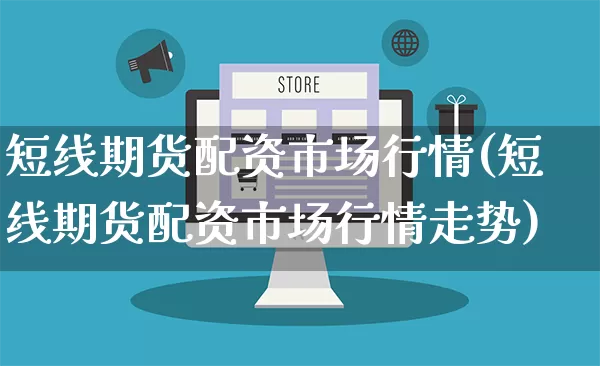 短线期货配资市场行情(短线期货配资市场行情走势)_https://www.rzcpcj.com_淘宝运营_第1张