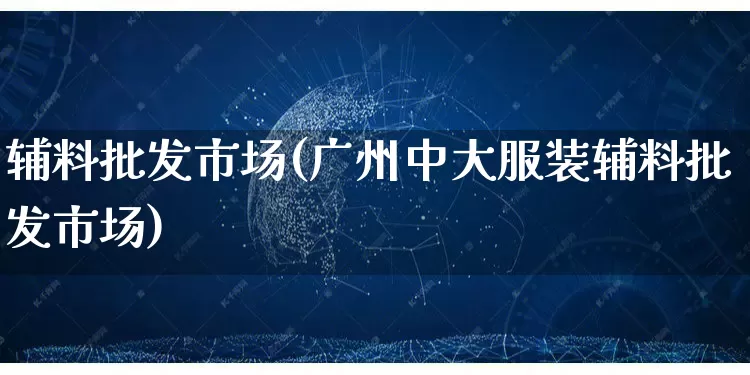 辅料批发市场(广州中大服装辅料批发市场)_https://www.rzcpcj.com_开网店_第1张