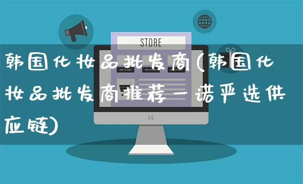 韩国化妆品批发商(韩国化妆品批发商推荐一诺严选供应链)_https://www.rzcpcj.com_淘宝运营_第1张