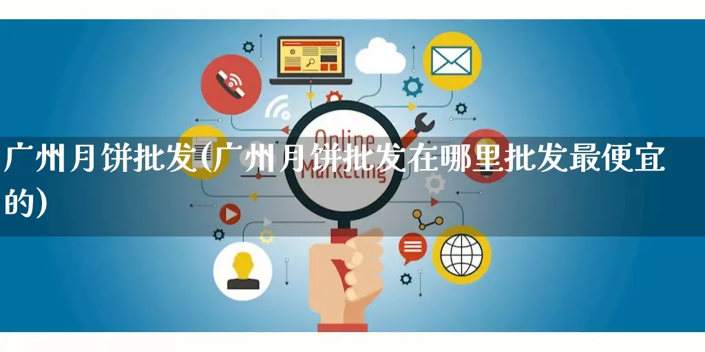 广州月饼批发(广州月饼批发在哪里批发最便宜的)_https://www.rzcpcj.com_天猫运营_第1张